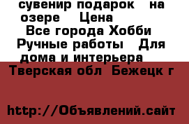 сувенир подарок “ на озере“ › Цена ­ 1 250 - Все города Хобби. Ручные работы » Для дома и интерьера   . Тверская обл.,Бежецк г.